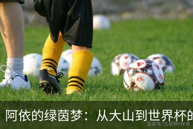 阿依的绿茵梦：从大山到世界杯的逆袭传奇
